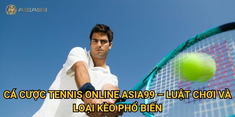 Cá cược tennis online Asia99 có gì khác so với các môn khác? 2 Cá cược tennis online Asia99 – Luật chơi và loại kèo phổ biến