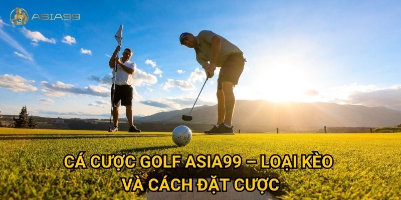 Cá cược golf Asia99 có thật sự tiềm năng cho người chơi mới? 2 Cá cược golf Asia99 – Loại kèo và cách đặt cược