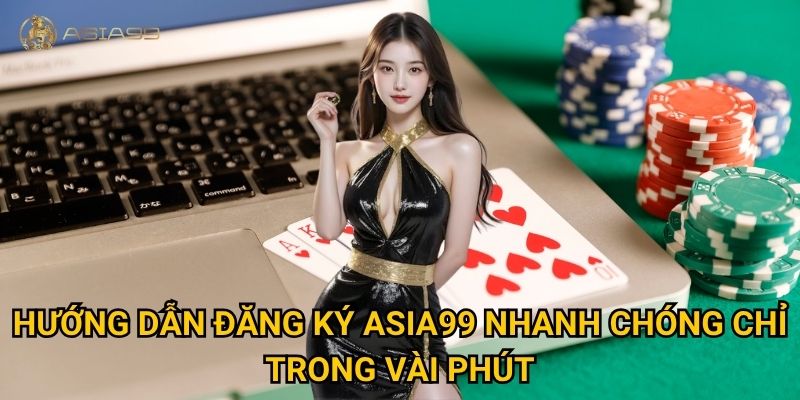 Đăng ký Asia99 có khó không và mất bao lâu để hoàn tất? 1 Hướng dẫn đăng ký Asia99 nhanh chóng chỉ trong vài phút