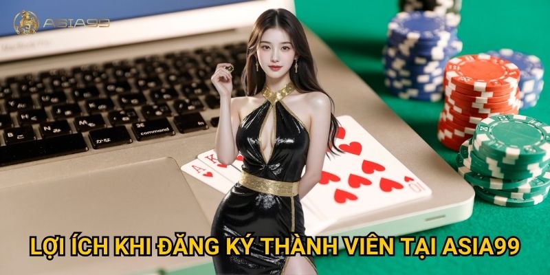 Đăng ký Asia99 có khó không và mất bao lâu để hoàn tất? 2 Lợi ích khi đăng ký thành viên tại Asia99