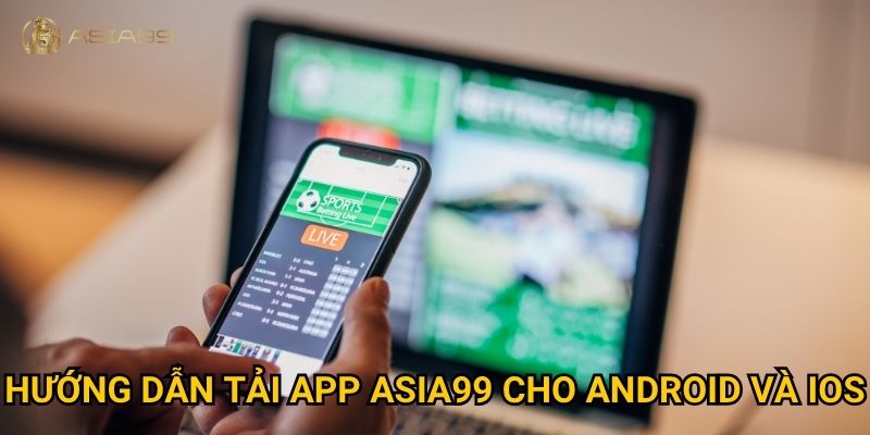 Tải app Asia99 có dễ không và mang lại lợi ích gì? 1 Hướng dẫn tải app Asia99 cho Android và iOS