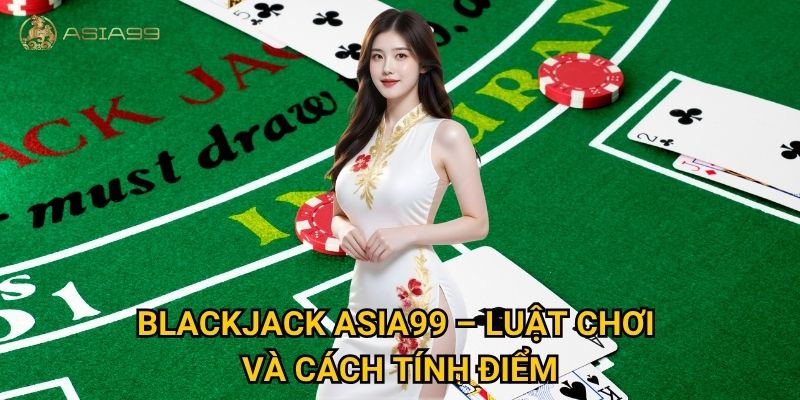 Blackjack Asia99 có dễ thắng cho người mới bắt đầu không? 2 Blackjack Asia99 – Luật chơi và cách tính điểm