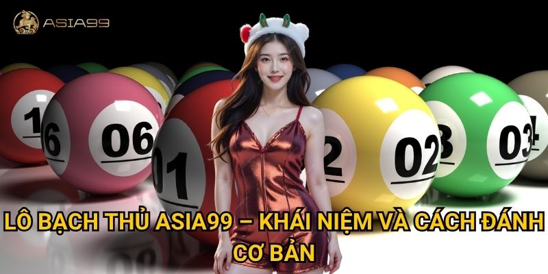 Lô bạch thủ Asia99 có thực sự là chiến thuật “một phát ăn ngay”? 2 Lô bạch thủ Asia99 – Khái niệm và cách đánh cơ bản